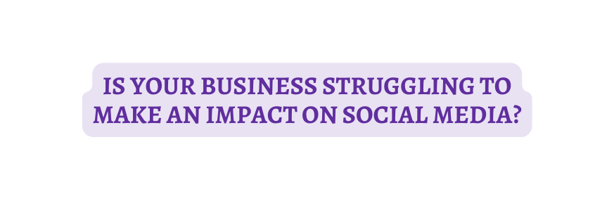 Is your business struggling to make an impact on social media